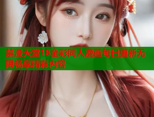 禁漫天堂18全彩同人漫画每日更新无限畅享精彩内容