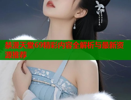 禁漫天堂69精彩内容全解析与最新资源推荐