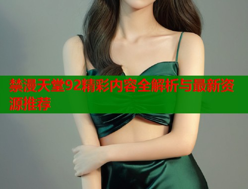禁漫天堂92精彩内容全解析与最新资源推荐