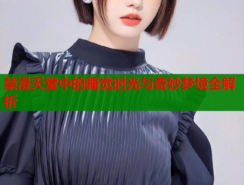 禁漫天堂中的睡觉时光与奇妙梦境全解析