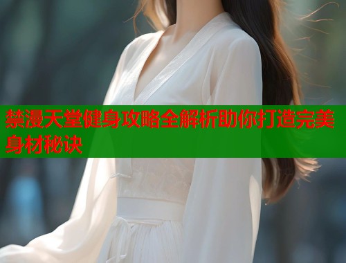 禁漫天堂健身攻略全解析助你打造完美身材秘诀
