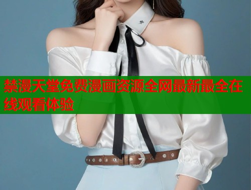 禁漫天堂免费漫画资源全网最新最全在线观看体验  第1张