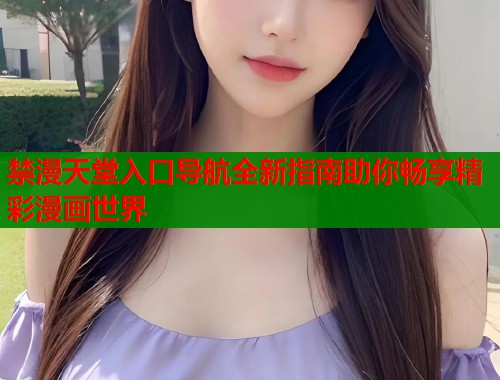 禁漫天堂入口导航全新指南助你畅享精彩漫画世界  第2张