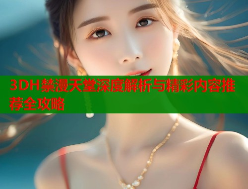 3DH禁漫天堂深度解析与精彩内容推荐全攻略