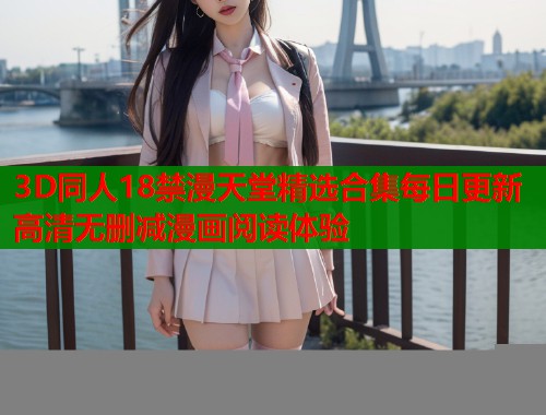 3D同人18禁漫天堂精选合集每日更新高清无删减漫画阅读体验