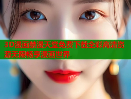 3D漫画禁漫天堂免费下载全彩高清资源无限畅享漫画世界  第1张