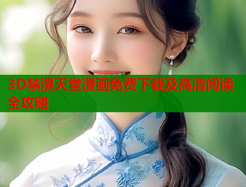 3D禁漫天堂漫画免费下载及高清阅读全攻略