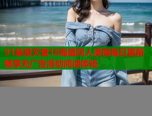 91禁漫天堂18海量同人漫画每日更新畅享无广告滑动阅读体验  第1张