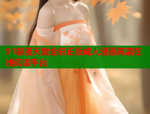 91禁漫天堂全彩正版成人漫画高清在线阅读平台