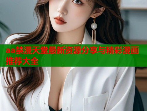 aa禁漫天堂最新资源分享与精彩漫画推荐大全