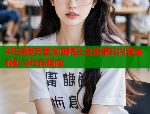 AB禁漫天堂漫画精选合集精彩内容全解析与推荐指南  第2张