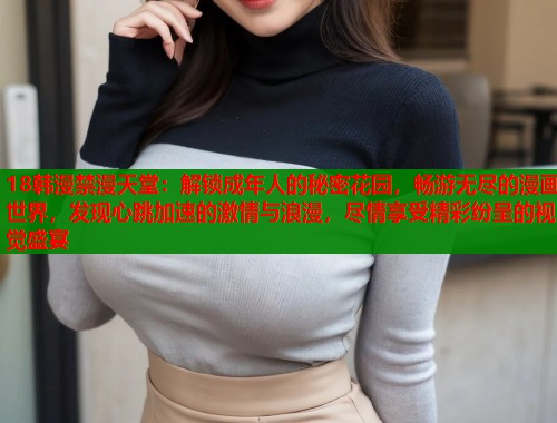 18韩漫禁漫天堂：解锁成年人的秘密花园，畅游无尽的漫画世界，发现心跳加速的激情与浪漫，尽情享受精彩纷呈的视觉盛宴  第1张