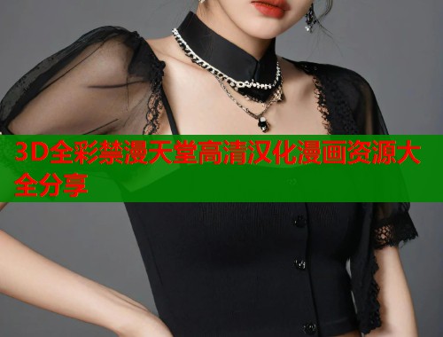 3D全彩禁漫天堂高清汉化漫画资源大全分享