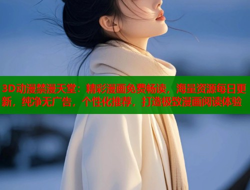 3D动漫禁漫天堂：精彩漫画免费畅读，海量资源每日更新，纯净无广告，个性化推荐，打造极致漫画阅读体验