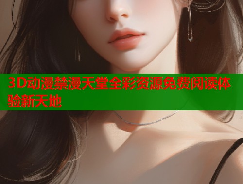 3D动漫禁漫天堂全彩资源免费阅读体验新天地  第1张