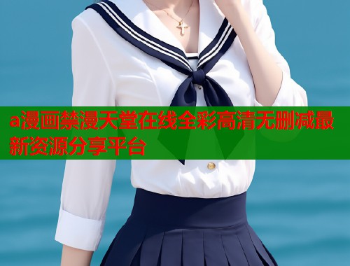 a漫画禁漫天堂在线全彩高清无删减最新资源分享平台