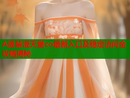 A漫禁漫天堂co最新入口及稳定访问全攻略揭秘  第2张