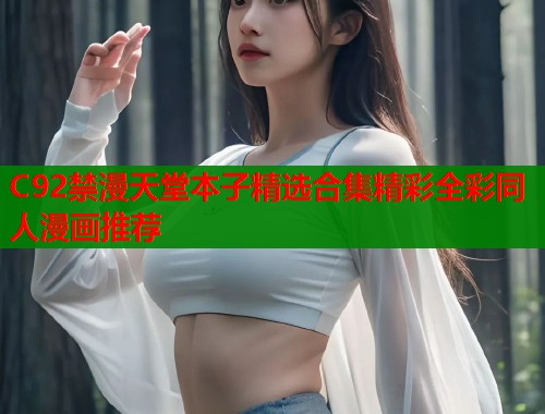 C92禁漫天堂本子精选合集精彩全彩同人漫画推荐