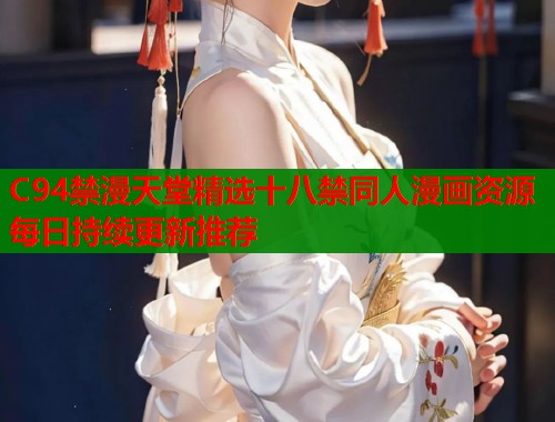 C94禁漫天堂精选十八禁同人漫画资源每日持续更新推荐