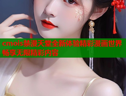 cmois禁漫天堂全新体验精彩漫画世界畅享无限精彩内容