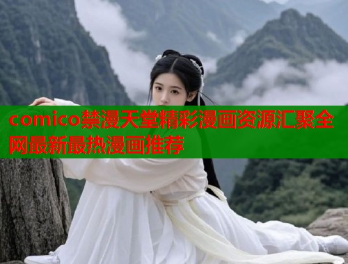 comico禁漫天堂精彩漫画资源汇聚全网最新最热漫画推荐  第1张