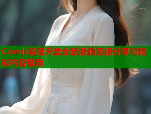 Comis禁漫天堂全新漫画资源分享与精彩内容推荐