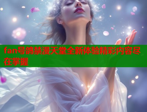 fan号鸽禁漫天堂全新体验精彩内容尽在掌握  第2张