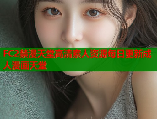 FC2禁漫天堂高清素人资源每日更新成人漫画天堂  第2张