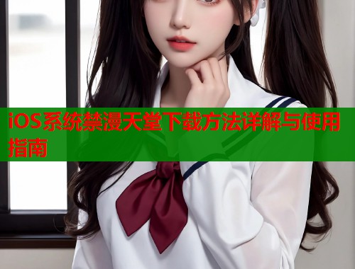 iOS系统禁漫天堂下载方法详解与使用指南  第2张