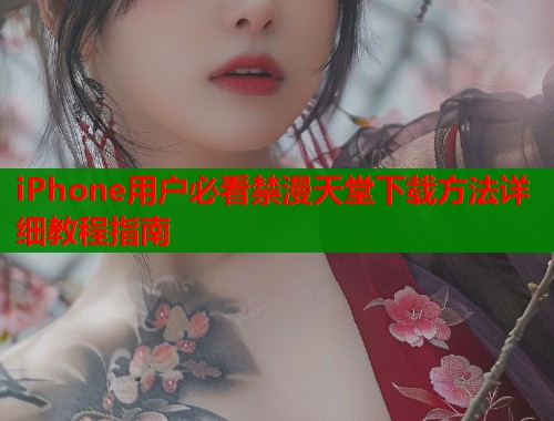 iPhone用户必看禁漫天堂下载方法详细教程指南