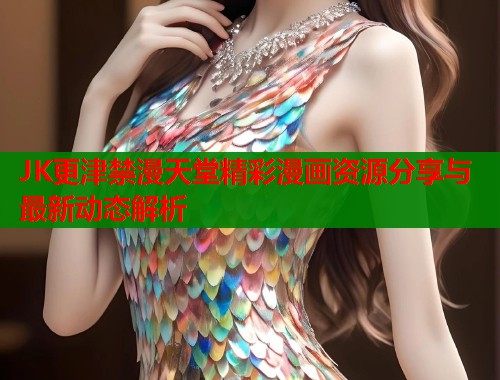 JK更津禁漫天堂精彩漫画资源分享与最新动态解析