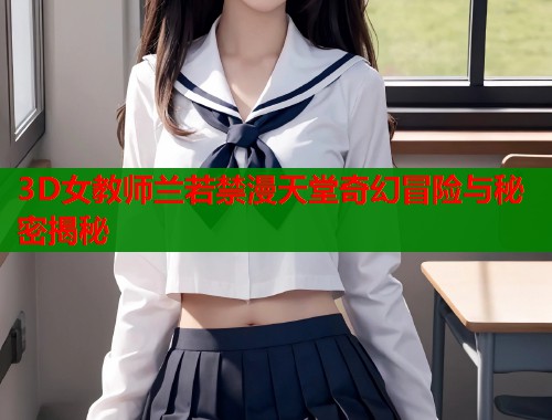 3D女教师兰若禁漫天堂奇幻冒险与秘密揭秘