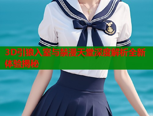 3D引狼入室与禁漫天堂深度解析全新体验揭秘
