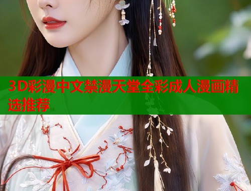 3D彩漫中文禁漫天堂全彩成人漫画精选推荐