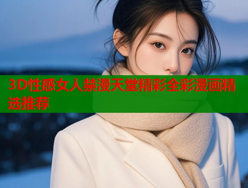 3D性感女人禁漫天堂精彩全彩漫画精选推荐  第2张