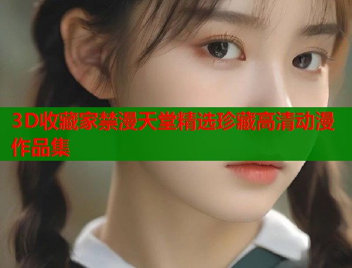 3D收藏家禁漫天堂精选珍藏高清动漫作品集  第2张