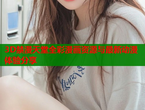 3D禁漫天堂全彩漫画资源与最新动漫体验分享  第2张