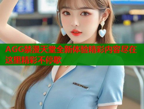 AGG禁漫天堂全新体验精彩内容尽在这里精彩不停歇  第2张