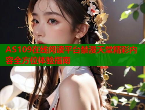 AS109在线阅读平台禁漫天堂精彩内容全方位体验指南