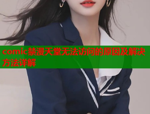 comic禁漫天堂无法访问的原因及解决方法详解