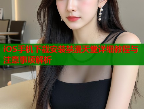 iOS手机下载安装禁漫天堂详细教程与注意事项解析  第2张