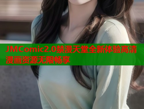 JMComic2.0禁漫天堂全新体验高清漫画资源无限畅享