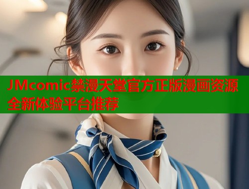 JMcomic禁漫天堂官方正版漫画资源全新体验平台推荐