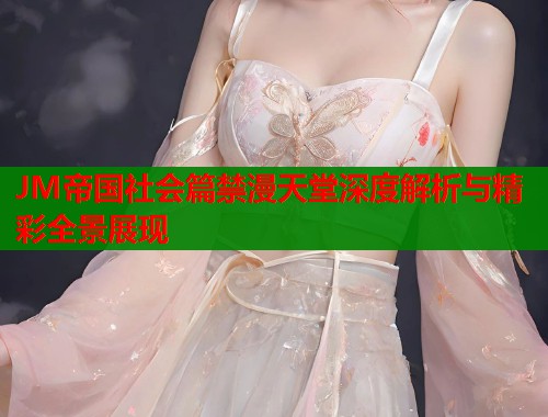 JM帝国社会篇禁漫天堂深度解析与精彩全景展现
