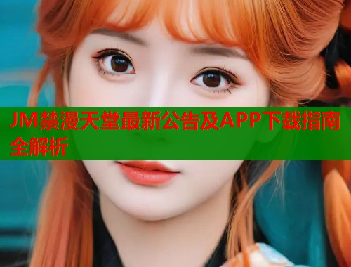 JM禁漫天堂最新公告及APP下载指南全解析  第2张