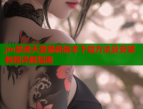 jm禁漫天堂最新版本下载方法及安装教程详解指南